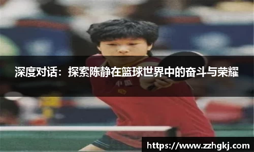 深度对话：探索陈静在篮球世界中的奋斗与荣耀