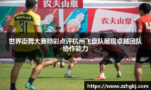 世界街舞大赛精彩点评杭州飞盘队展现卓越团队协作能力