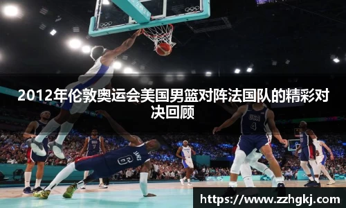 2012年伦敦奥运会美国男篮对阵法国队的精彩对决回顾
