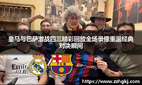 皇马与巴萨激战四三精彩回放全场录像重温经典对决瞬间
